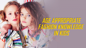 Age Appropriate Fashion knowledge In kids